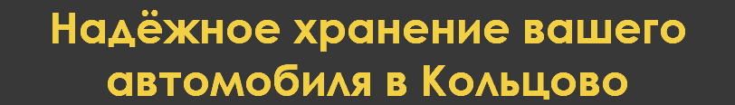 Надёжное хранение вашего автомобиля в Кольцово